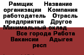 Рамщик 3 › Название организации ­ Компания-работодатель › Отрасль предприятия ­ Другое › Минимальный оклад ­ 15 000 - Все города Работа » Вакансии   . Адыгея респ.